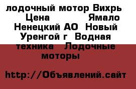 лодочный мотор Вихрь 30 › Цена ­ 3 500 - Ямало-Ненецкий АО, Новый Уренгой г. Водная техника » Лодочные моторы   